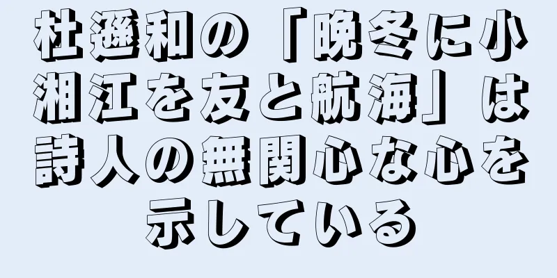 杜遜和の「晩冬に小湘江を友と航海」は詩人の無関心な心を示している