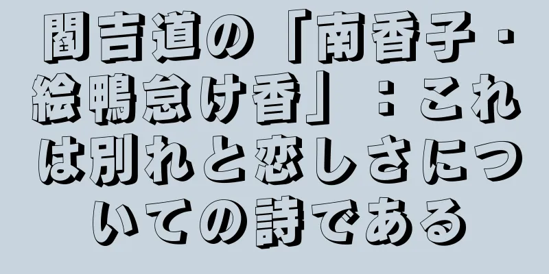 閻吉道の「南香子・絵鴨怠け香」：これは別れと恋しさについての詩である
