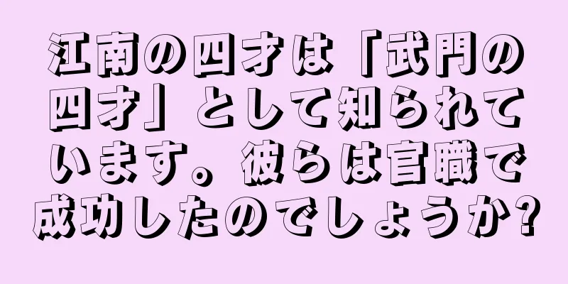 江南の四才は「武門の四才」として知られています。彼らは官職で成功したのでしょうか?