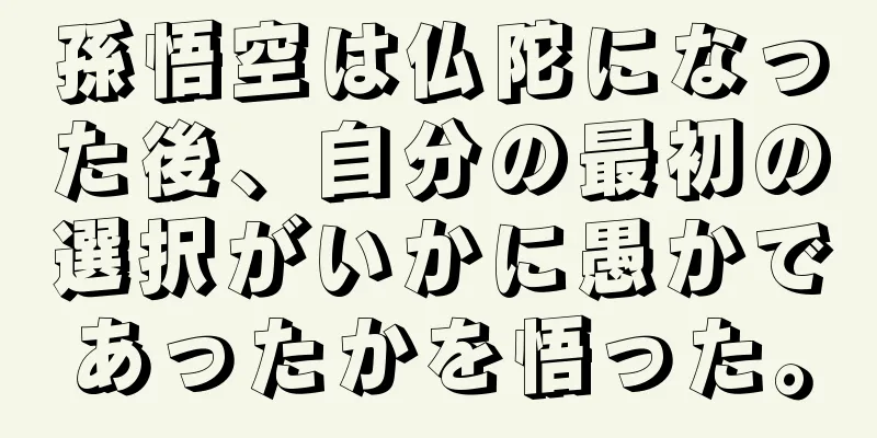 孫悟空は仏陀になった後、自分の最初の選択がいかに愚かであったかを悟った。