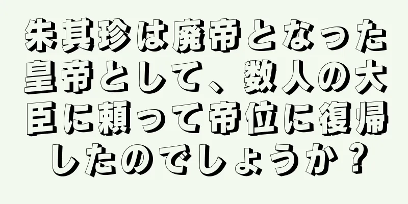 朱其珍は廃帝となった皇帝として、数人の大臣に頼って帝位に復帰したのでしょうか？