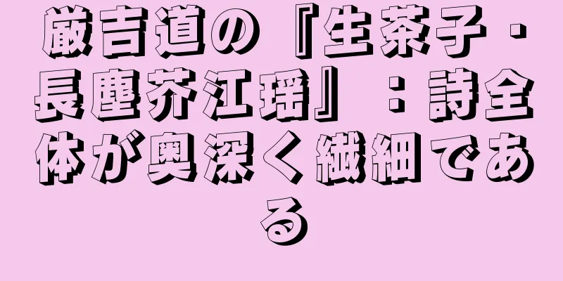 厳吉道の『生茶子・長塵芥江瑶』：詩全体が奥深く繊細である