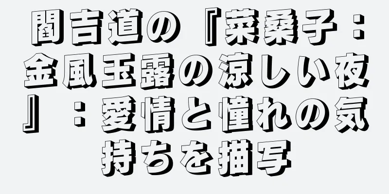 閻吉道の『菜桑子：金風玉露の涼しい夜』：愛情と憧れの気持ちを描写