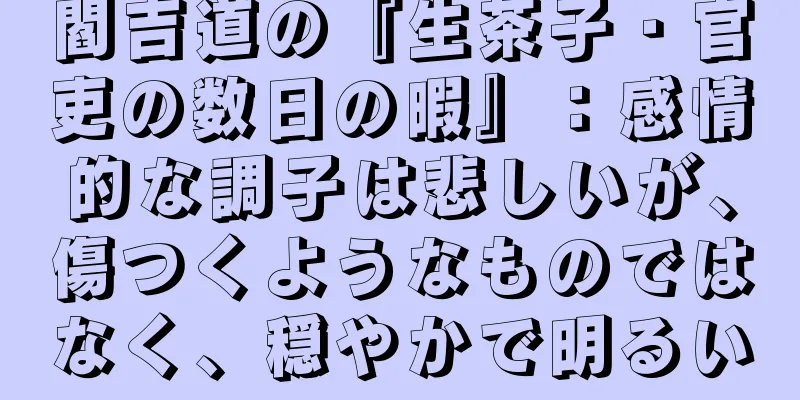 閻吉道の『生茶子・官吏の数日の暇』：感情的な調子は悲しいが、傷つくようなものではなく、穏やかで明るい