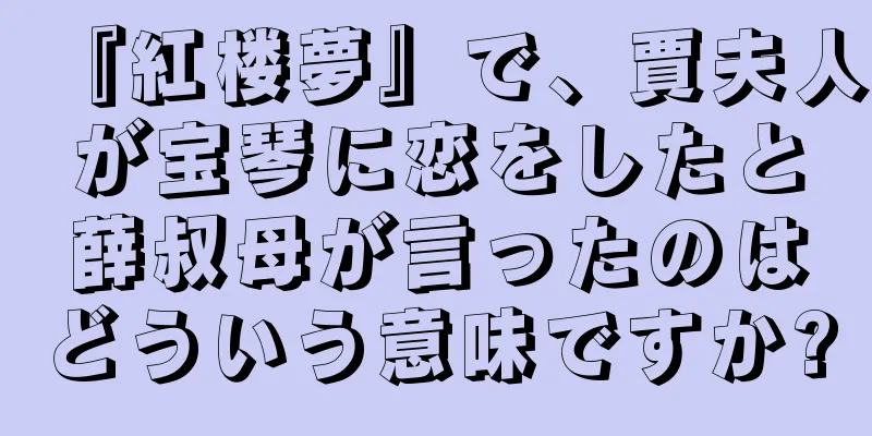 『紅楼夢』で、賈夫人が宝琴に恋をしたと薛叔母が言ったのはどういう意味ですか?
