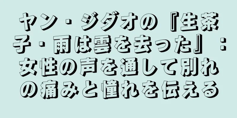 ヤン・ジダオの『生茶子・雨は雲を去った』：女性の声を通して別れの痛みと憧れを伝える