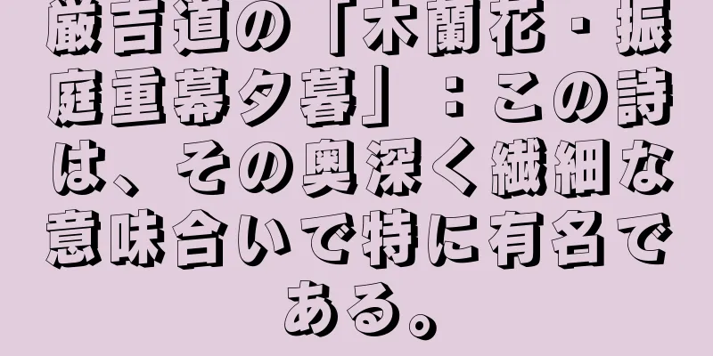厳吉道の「木蘭花・振庭重幕夕暮」：この詩は、その奥深く繊細な意味合いで特に有名である。