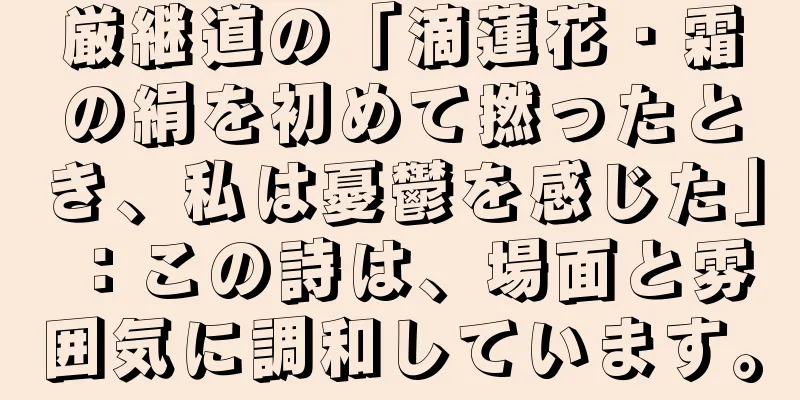 厳継道の「滴蓮花・霜の絹を初めて撚ったとき、私は憂鬱を感じた」：この詩は、場面と雰囲気に調和しています。