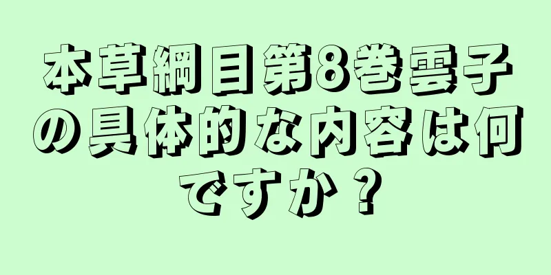 本草綱目第8巻雲子の具体的な内容は何ですか？