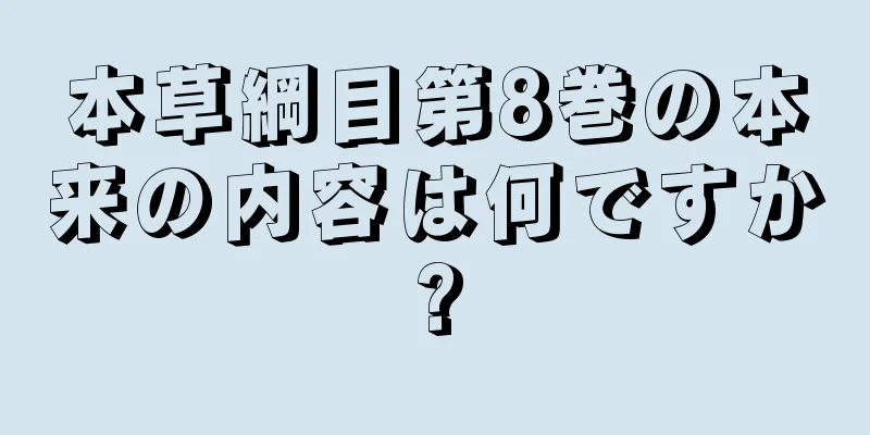 本草綱目第8巻の本来の内容は何ですか?
