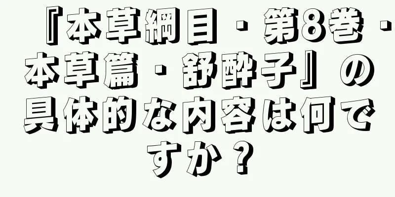 『本草綱目・第8巻・本草篇・舒酔子』の具体的な内容は何ですか？