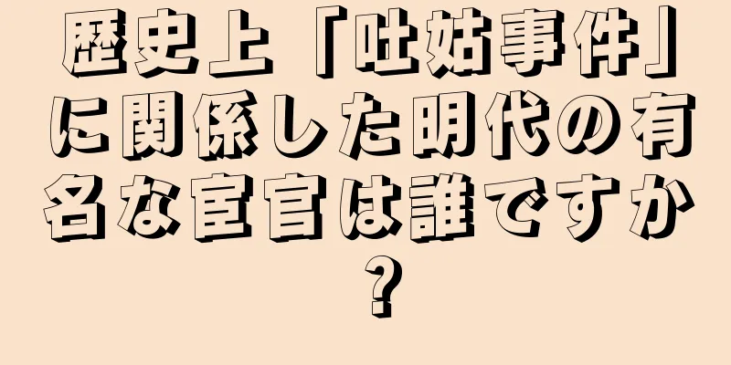 歴史上「吐姑事件」に関係した明代の有名な宦官は誰ですか？