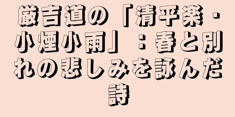 厳吉道の「清平楽・小煙小雨」：春と別れの悲しみを詠んだ詩