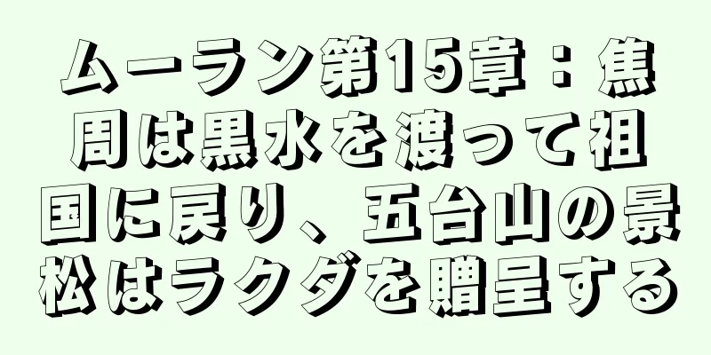 ムーラン第15章：焦周は黒水を渡って祖国に戻り、五台山の景松はラクダを贈呈する