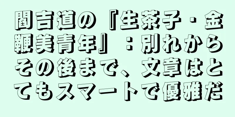 閻吉道の『生茶子・金鞭美青年』：別れからその後まで、文章はとてもスマートで優雅だ