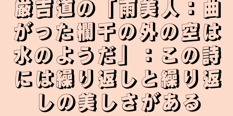 厳吉道の「雨美人：曲がった欄干の外の空は水のようだ」：この詩には繰り返しと繰り返しの美しさがある