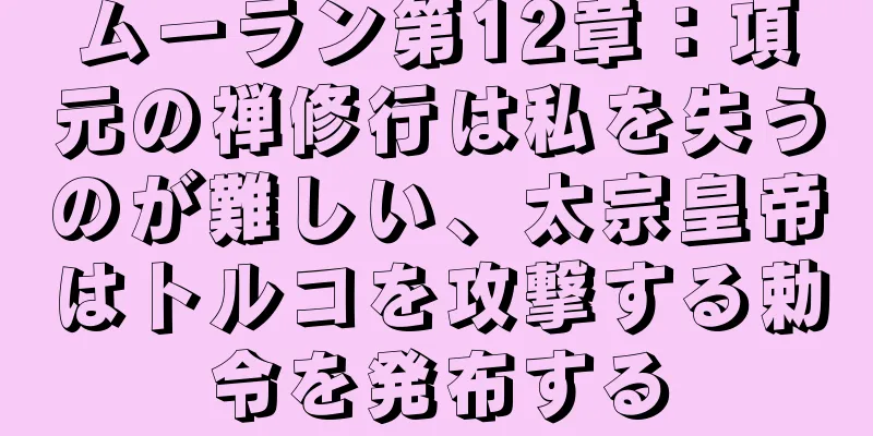 ムーラン第12章：項元の禅修行は私を失うのが難しい、太宗皇帝はトルコを攻撃する勅令を発布する
