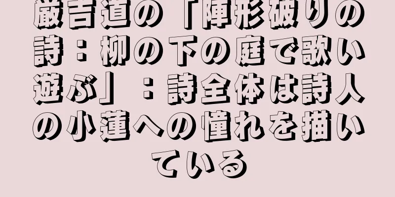 厳吉道の「陣形破りの詩：柳の下の庭で歌い遊ぶ」：詩全体は詩人の小蓮への憧れを描いている