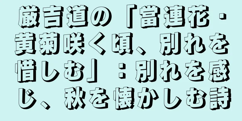 厳吉道の「當連花・黄菊咲く頃、別れを惜しむ」：別れを感じ、秋を懐かしむ詩