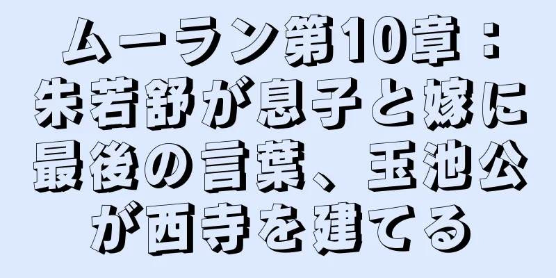 ムーラン第10章：朱若舒が息子と嫁に最後の言葉、玉池公が西寺を建てる