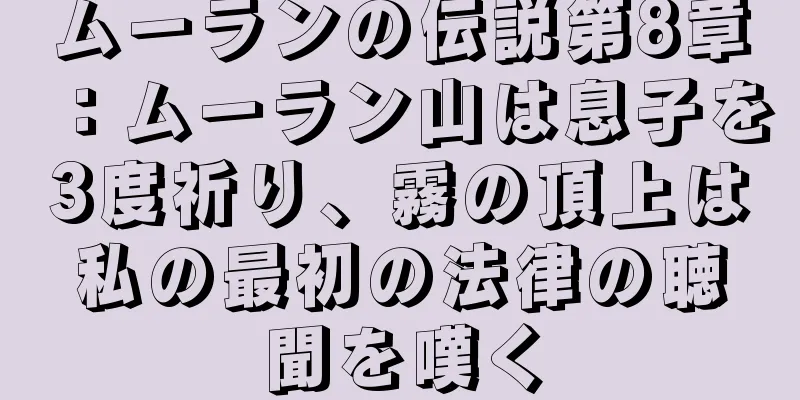 ムーランの伝説第8章：ムーラン山は息子を3度祈り、霧の頂上は私の最初の法律の聴聞を嘆く