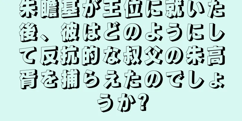 朱瞻基が王位に就いた後、彼はどのようにして反抗的な叔父の朱高胥を捕らえたのでしょうか?
