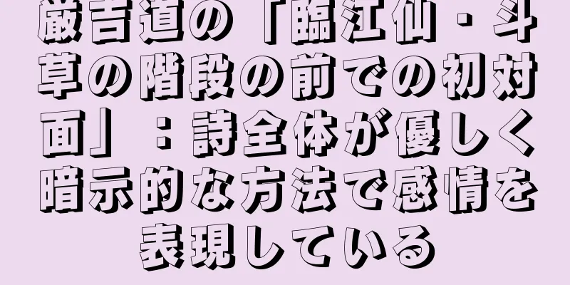 厳吉道の「臨江仙・斗草の階段の前での初対面」：詩全体が優しく暗示的な方法で感情を表現している