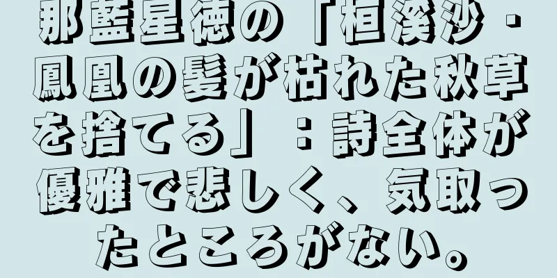 那藍星徳の「桓溪沙・鳳凰の髪が枯れた秋草を捨てる」：詩全体が優雅で悲しく、気取ったところがない。