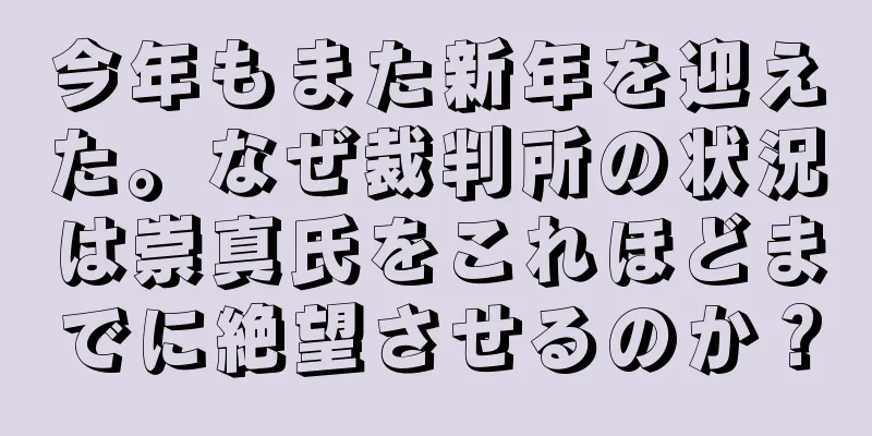 今年もまた新年を迎えた。なぜ裁判所の状況は崇真氏をこれほどまでに絶望させるのか？