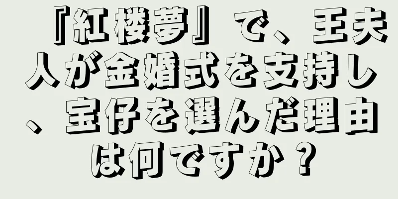 『紅楼夢』で、王夫人が金婚式を支持し、宝仔を選んだ理由は何ですか？