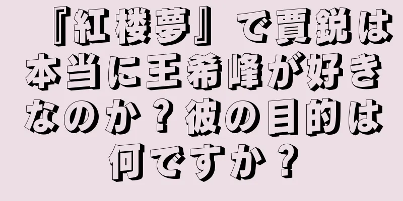 『紅楼夢』で賈鋭は本当に王希峰が好きなのか？彼の目的は何ですか？
