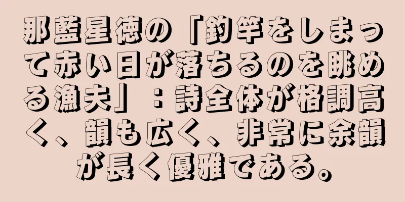 那藍星徳の「釣竿をしまって赤い日が落ちるのを眺める漁夫」：詩全体が格調高く、韻も広く、非常に余韻が長く優雅である。