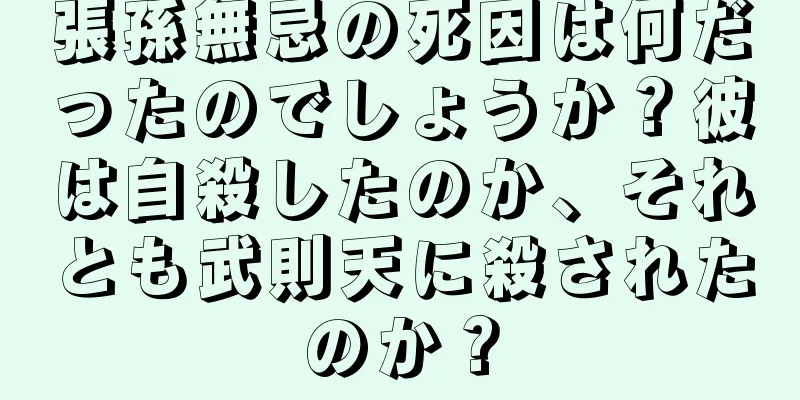 張孫無忌の死因は何だったのでしょうか？彼は自殺したのか、それとも武則天に殺されたのか？