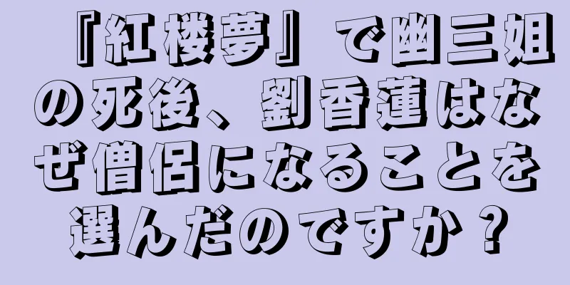 『紅楼夢』で幽三姐の死後、劉香蓮はなぜ僧侶になることを選んだのですか？