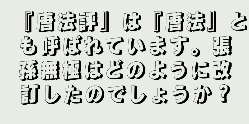 『唐法評』は『唐法』とも呼ばれています。張孫無極はどのように改訂したのでしょうか？