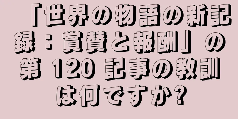 「世界の物語の新記録：賞賛と報酬」の第 120 記事の教訓は何ですか?