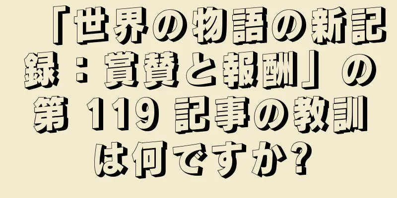 「世界の物語の新記録：賞賛と報酬」の第 119 記事の教訓は何ですか?