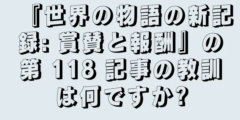 『世界の物語の新記録: 賞賛と報酬』の第 118 記事の教訓は何ですか?