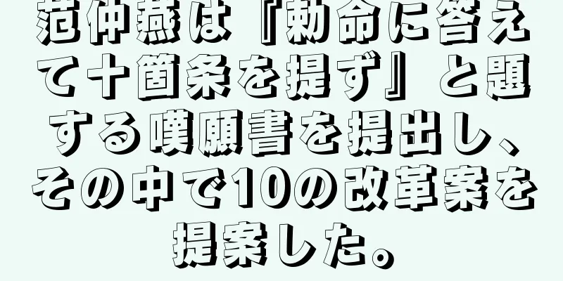 范仲燕は『勅命に答えて十箇条を提ず』と題する嘆願書を提出し、その中で10の改革案を提案した。