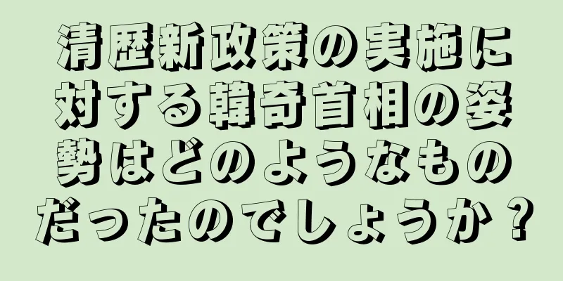 清歴新政策の実施に対する韓奇首相の姿勢はどのようなものだったのでしょうか？
