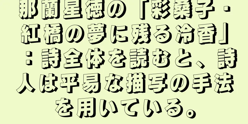 那蘭星徳の「彩桑子・紅橋の夢に残る冷香」：詩全体を読むと、詩人は平易な描写の手法を用いている。