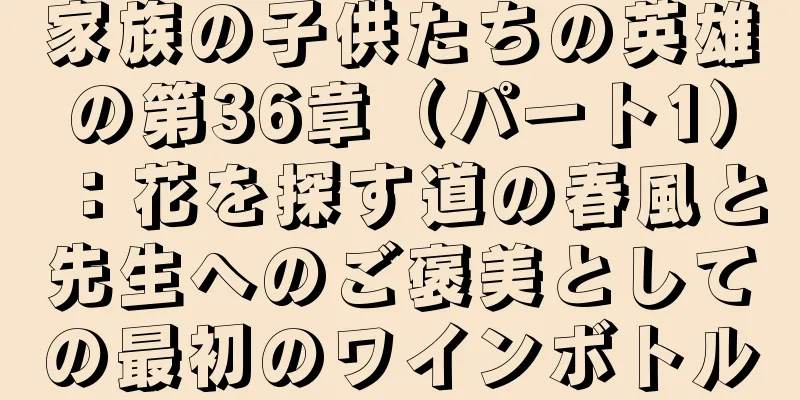 家族の子供たちの英雄の第36章（パート1）：花を探す道の春風と先生へのご褒美としての最初のワインボトル