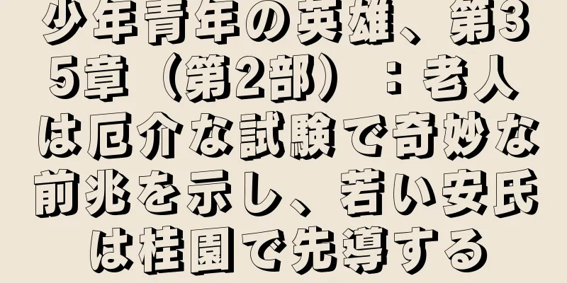 少年青年の英雄、第35章（第2部）：老人は厄介な試験で奇妙な前兆を示し、若い安氏は桂園で先導する