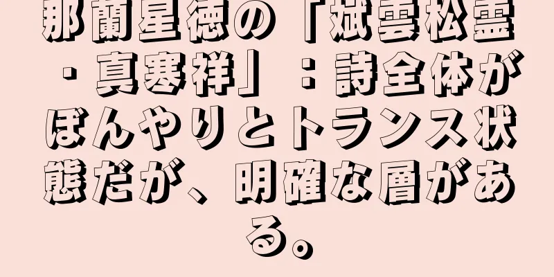 那蘭星徳の「斌雲松霊・真寒祥」：詩全体がぼんやりとトランス状態だが、明確な層がある。