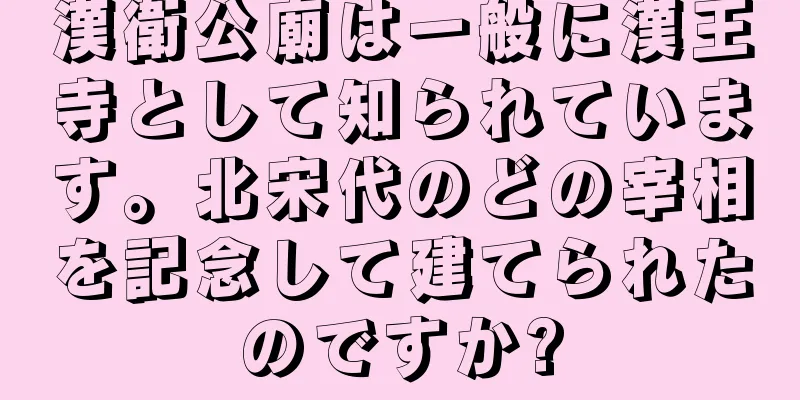 漢衛公廟は一般に漢王寺として知られています。北宋代のどの宰相を記念して建てられたのですか?