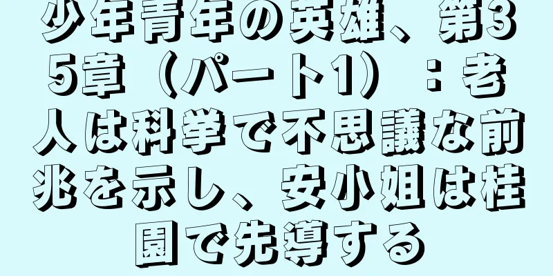 少年青年の英雄、第35章（パート1）：老人は科挙で不思議な前兆を示し、安小姐は桂園で先導する