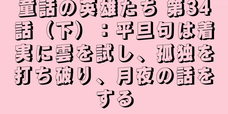 童話の英雄たち 第34話（下）：平旦句は着実に雲を試し、孤独を打ち破り、月夜の話をする