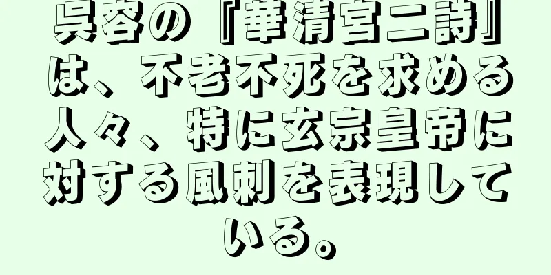 呉容の『華清宮二詩』は、不老不死を求める人々、特に玄宗皇帝に対する風刺を表現している。