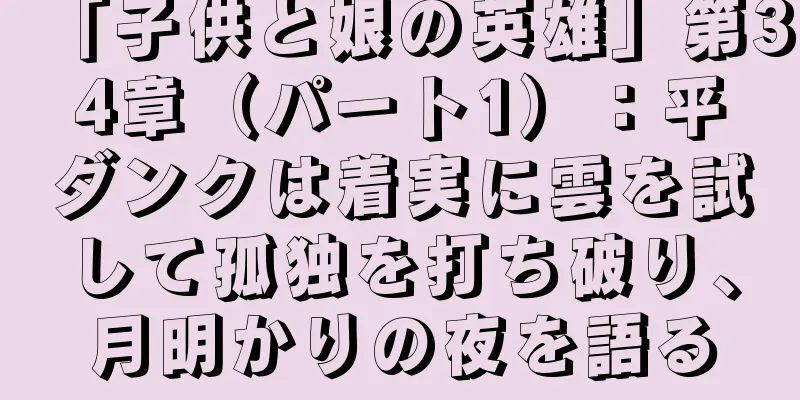 「子供と娘の英雄」第34章（パート1）：平ダンクは着実に雲を試して孤独を打ち破り、月明かりの夜を語る