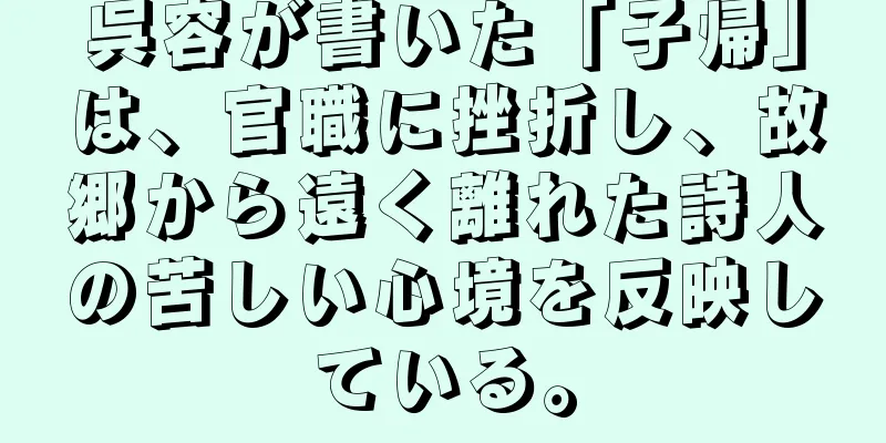 呉容が書いた「子帰」は、官職に挫折し、故郷から遠く離れた詩人の苦しい心境を反映している。